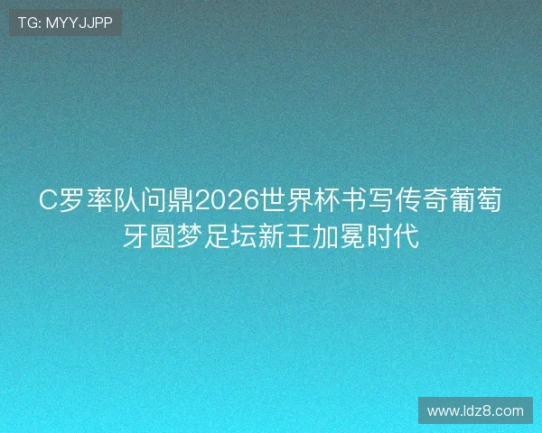 C罗率队问鼎2026世界杯书写传奇葡萄牙圆梦足坛新王加冕时代 C罗率队问鼎2026世界杯书写传奇葡萄牙圆梦足坛新王加冕时代